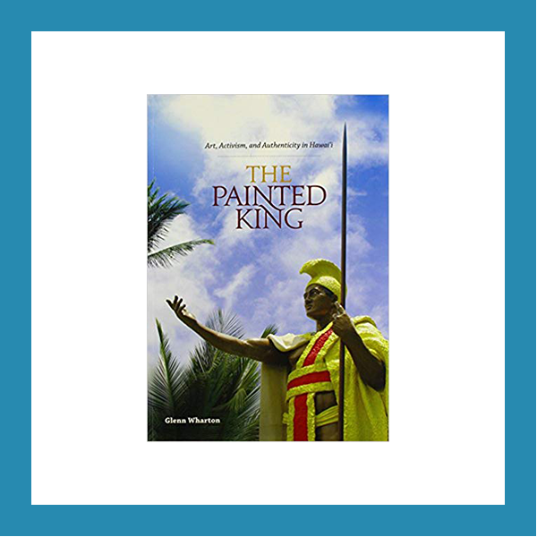 Book Review | The Painted King: Art, Activism, and Authenticity in Hawai’i