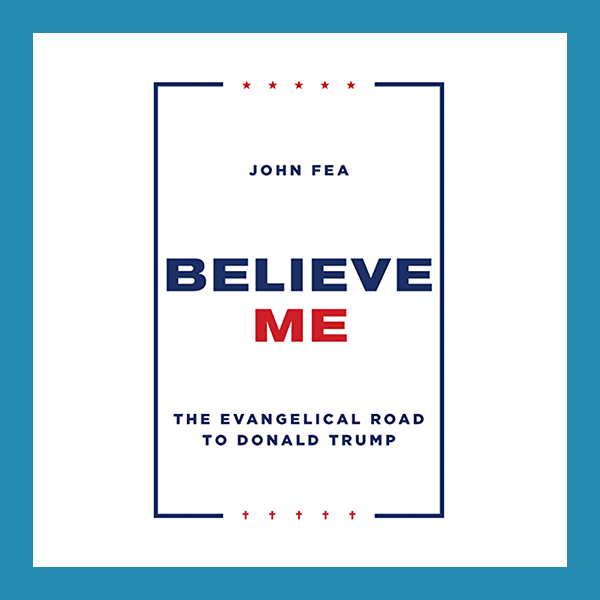 Believe Me The Evangelical Road to Donald Trump